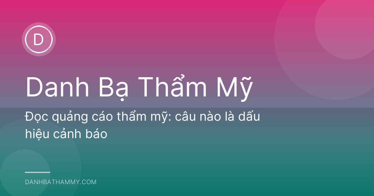 Đọc quảng cáo thẩm mỹ: câu nào là dấu hiệu cảnh báo