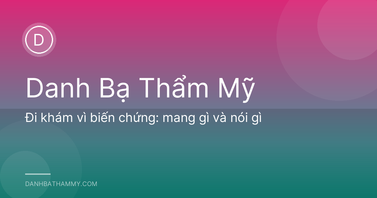 Đi khám vì biến chứng: mang gì và nói gì