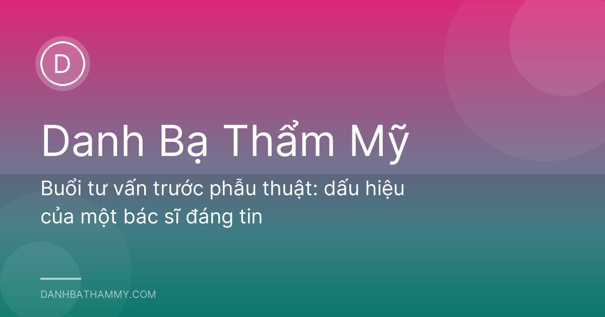 Buổi tư vấn trước phẫu thuật: dấu hiệu của một bác sĩ đáng tin