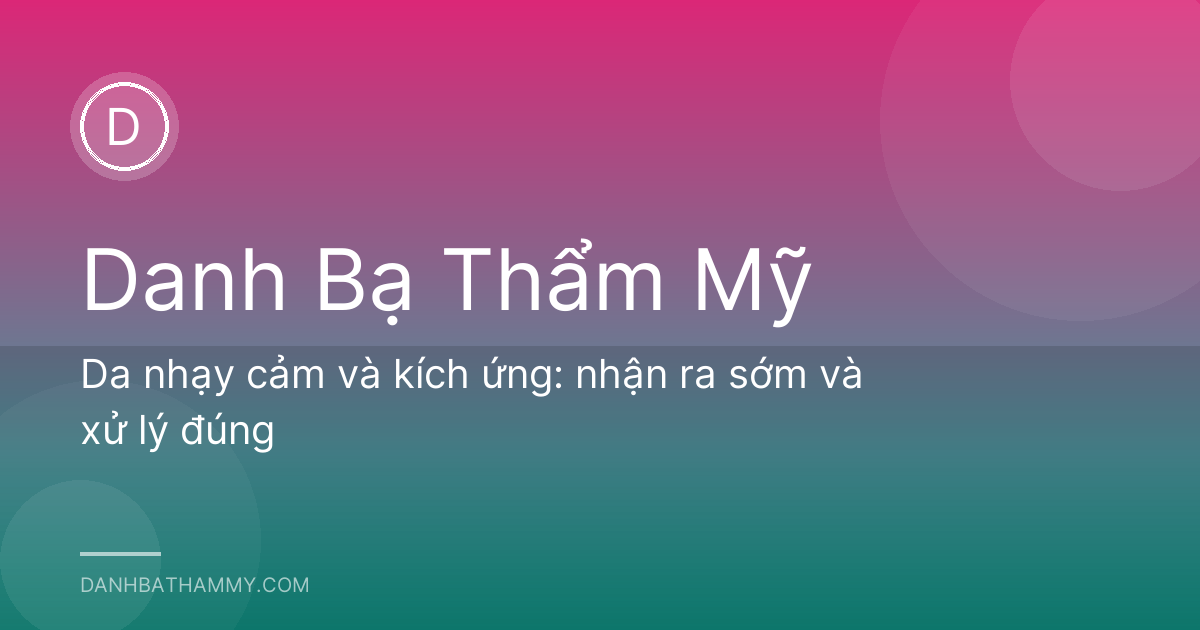 Da nhạy cảm và kích ứng: nhận ra sớm và xử lý đúng