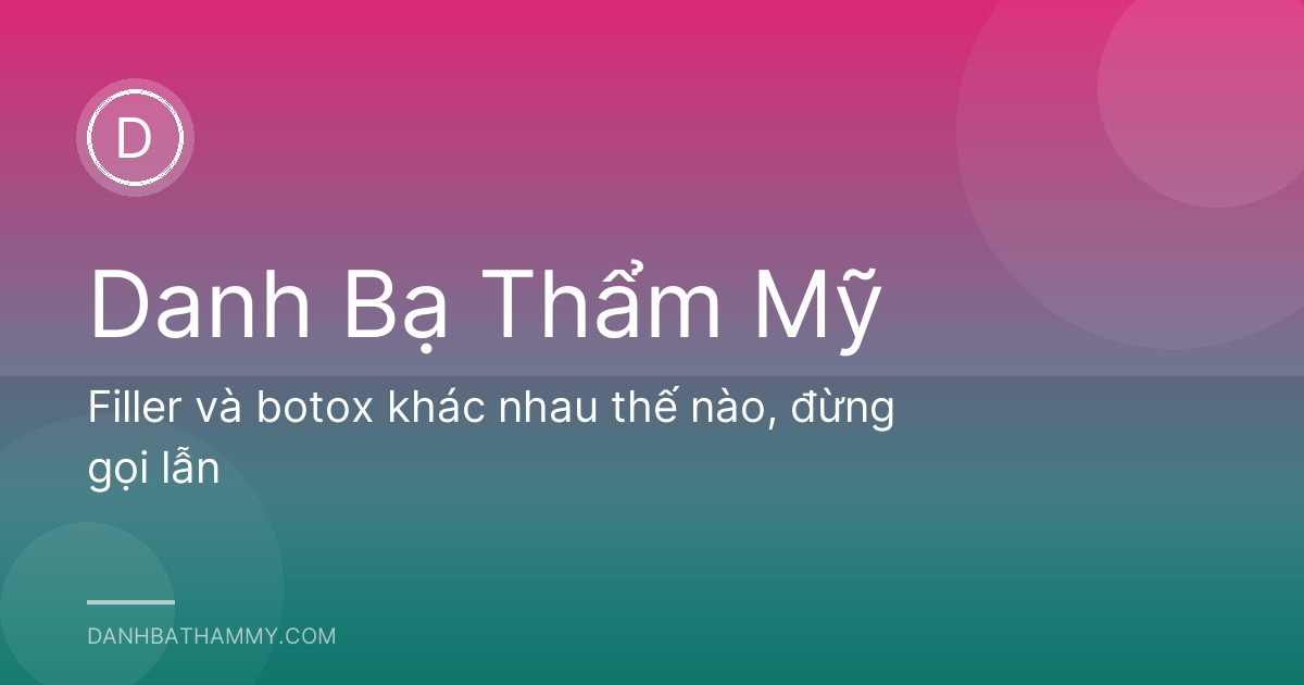 Filler và botox khác nhau thế nào, đừng gọi lẫn