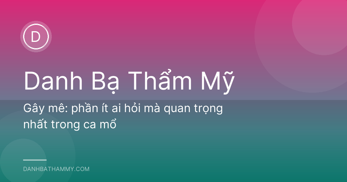 Gây mê: phần ít ai hỏi mà quan trọng nhất trong ca mổ