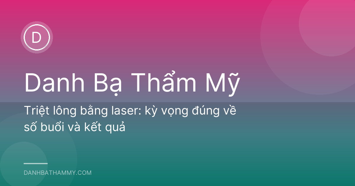 Triệt lông bằng laser: kỳ vọng đúng về số buổi và kết quả